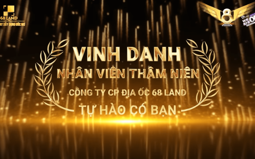 8 NĂM – 1 HÀNH TRÌNH – NGÀN TỰ HÀO  TỰ HÀO GỌI TÊN NHỮNG NGƯỜI GẮN BÓ NHẤT NHÀ 68 LAND!